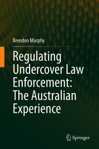 regulating undercover law enforcement the australian experience 1st edition brendon murphy 9813363800,