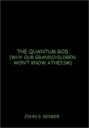 the quantum god why our grandchildren won t know atheism 1st edition john s. denker 1450252702, 9781450252706
