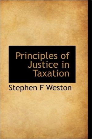 principles of justice in taxation 1st edition stephen f. weston 1115366491, 9781115366496