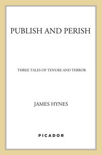 publish and perish 1st edition james hynes 0312186967, 1429975776, 9780312186968, 9781429975773