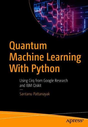 quantum machine learning with python using cirq from google research and ibm qiskit 1st edition santanu