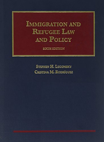 immigration and refugee law and policy 6th edition stephen h. legomsky , cristina m. rodriguez 1609304241,