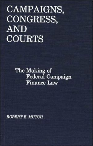 campaigns congress and courts the making of federal campaign finance law 1st edition robert e. mutch