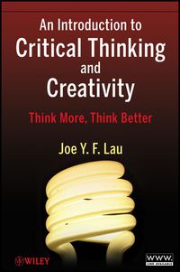 an introduction to critical thinking and creativity think more think better 1st edition joe y. f. lau