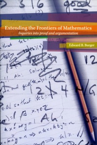 extending the frontiers of mathematics inquiries into proof and augmentation 1st edition edward b. burger
