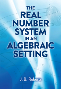 the real number system in an algebraic setting 1st edition j. b. roberts 0486824519, 9780486824512