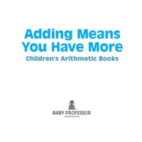 adding means you have more childrens arithmetic books 1st edition baby professor 1541903072, 9781541903074