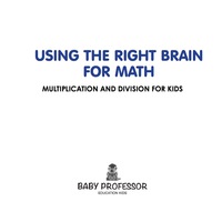 using the right brain for math multiplication and division for kids 1st edition baby professor 1541902939,