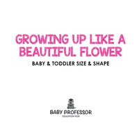 growing up like a beautiful flower baby and toddler size and shape 1st edition baby professor 154190284x,