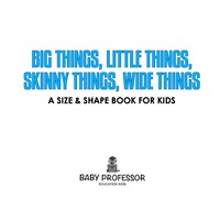big things little things skinny things wide things a size and shape book for kids 1st edition baby professor