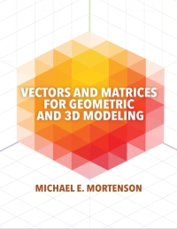 vectors and matrices for geometric and 3d modeling 1st edition michael mortenson 0831136553, 9780831136550