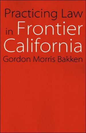 practicing law in frontier california 1st edition gordon morris bakken 0803262604, 9780803262607