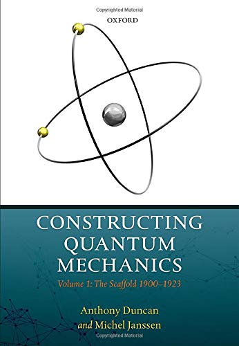 constructing quantum mechanics the scaffold 1900-1923 volume 1 1st edition anthony duncan, michel janssen