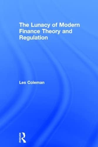 the lunacy of modern finance theory and regulation 1st edition les coleman 1138778990, 9781138778993