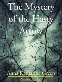 the mystery of the hasty arrow 1st edition anna katharine green 1627938613, 9781523497553, 9781627938617
