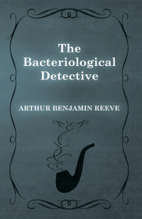 the bacteriological detective 1st edition arthur benjamin reeve 1473326141, 147337121x, 9781473326149,