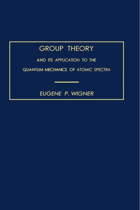 group theory and its application to the quantum mechanics of atomic spectra 1st edition eugene p. wigner