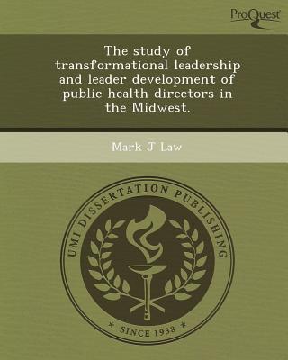the study of transformational leadership and leader development of public health directors in the midwest 1st
