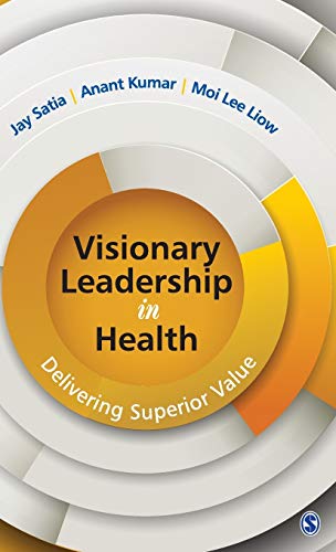visionary leadership in health delivering superior value 1st edition jay satia , anant kumar , moi lee liow