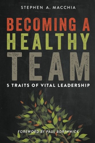 becoming a healthy team 5 traits of vital leadership 2nd edition stephen a.macchia 0615900771, 9780615900773