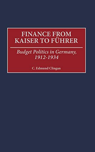 finance from kaiser to fuhrer budget politics in germany 1912-1934 1st edition c. edmund clingan 0313311846,
