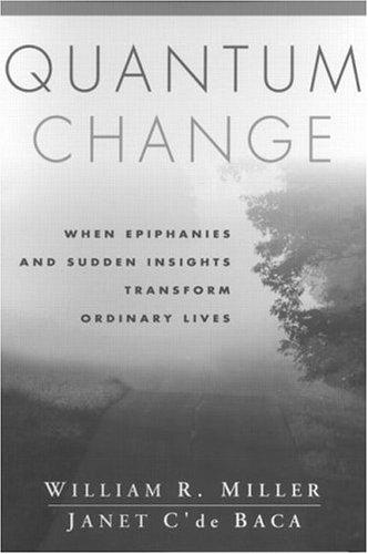 quantum change when epiphanies and sudden insights transform ordinary lives 1st edition william r. miller,