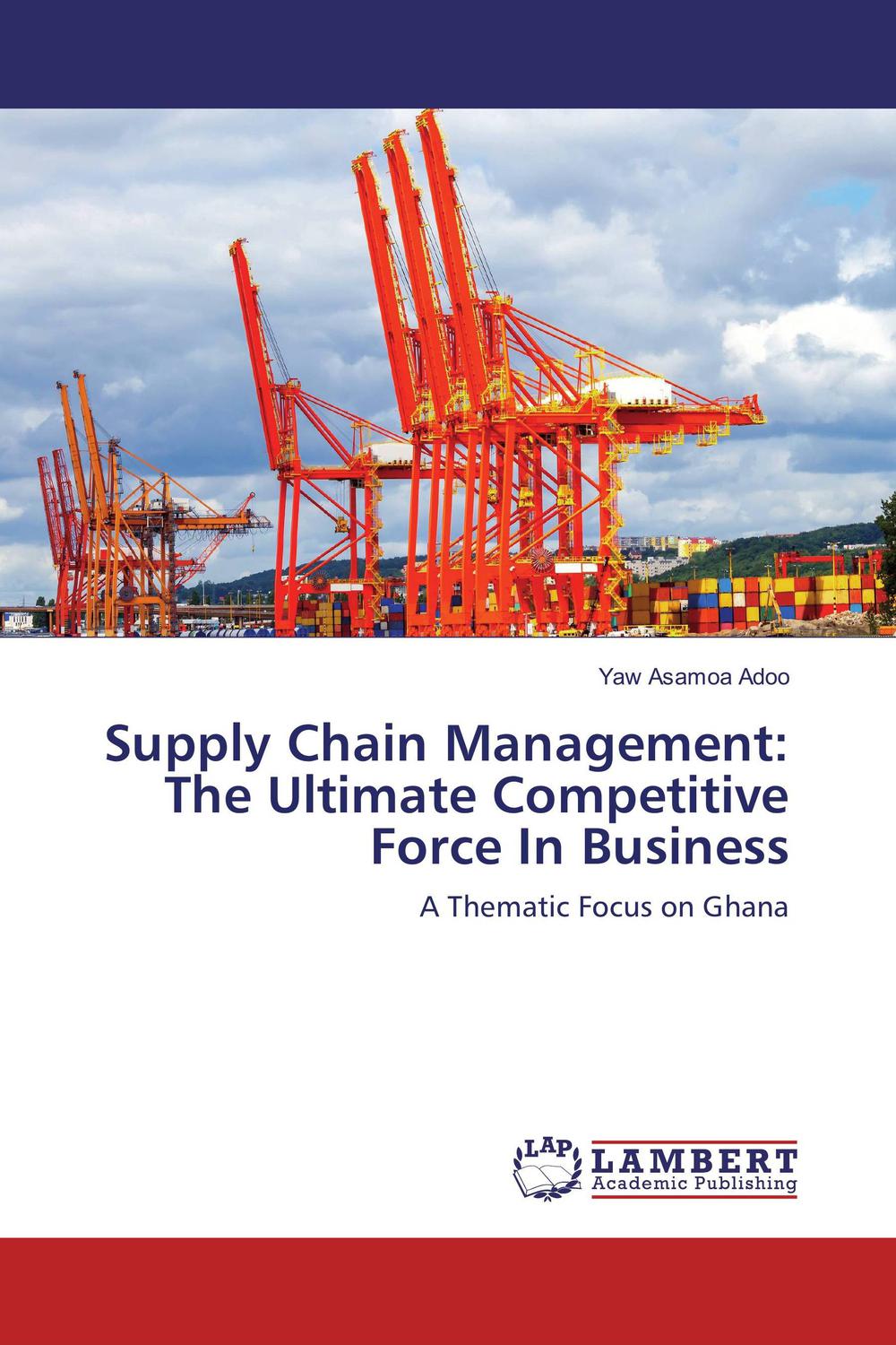 supply chain management the ultimate competitive force in business a thematic focus on ghana 1st edition yaw