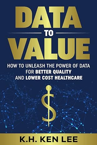 data to value how to unleash the power of data for better quality and lower cost healthcare 1st edition k.h.