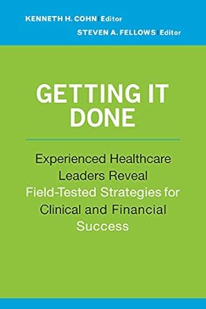 getting it done experienced healthcare leaders reveal field tested strategies for clinical and financial