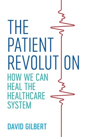 the patient revolution how we can heal the healthcare system 1st edition david gilbert 1785925385,