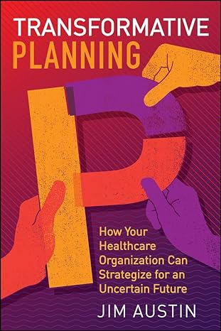 transformative planning how your healthcare organization can strategize for an uncertain future 1st edition