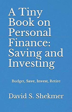 a tiny book on personal finance saving and investing budget save invest retire 1st edition david s. shekmer
