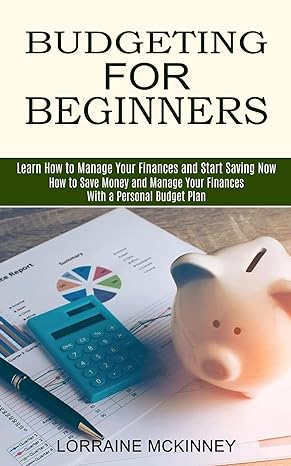 budgeting for beginners learn how to manage your finances and start saving now how to save money and manage