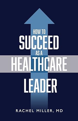 how to succeed as a healthcare leader 1st edition dr rachel miller 1644845814, 978-1644845813