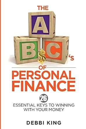 the abcs of personal finance 26 essential keys to winning with your money 2nd edition debbi king 1500471321,