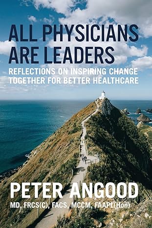 all physicians are leaders reflections on inspiring change together for better healthcare 1st edition peter b