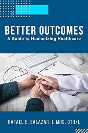 better outcomes a guide to humanizing healthcare 1st edition rafael e. salazar 163742311x, 978-1637423110