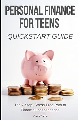 personal finance for teens quickstart guide the 7 step stress free path to financial independence 1st edition