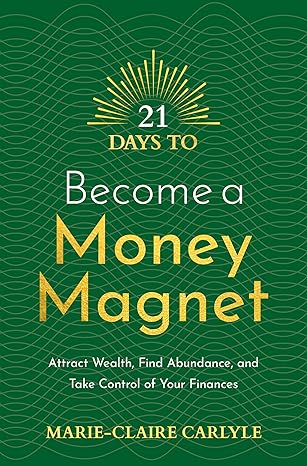21 days to become a money magnet attract wealth find abundance and take control of your finances 1st edition