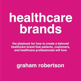 healthcare brands the playbook for how to create a beloved healthcare brand that patients customers and