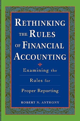 rethinking the rules of financial accounting examining the rules for proper reporting 1st edition anthony