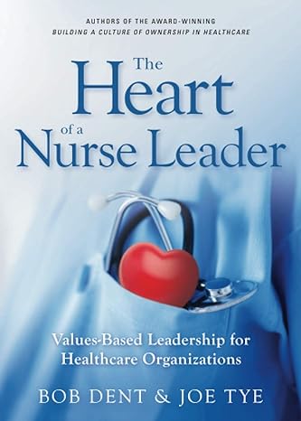 the heart of a nurse leader values based leadership for healthcare organizations 1st edition joe tye ,bob