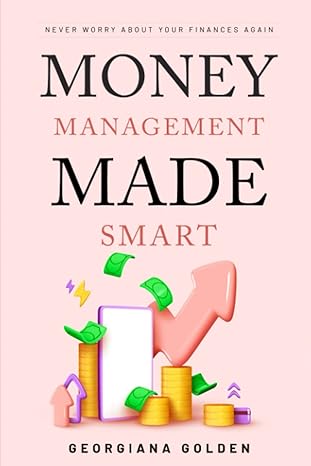never worry about your finances again money management made smart 1st edition georgiana golden 979-8392911851