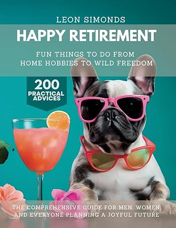 happy retirement fun things to do from home hobbies to wild freedom 1st edition leon simonds 979-8863179216