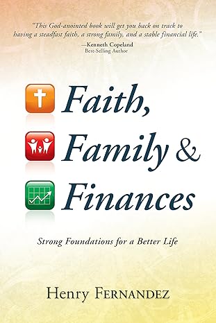 faith family and finances strong foundations for a better life 1st edition henry fernandez, kenneth copeland
