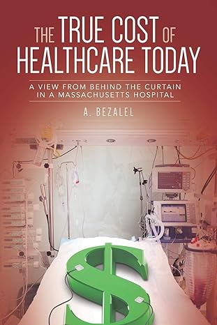 the true cost of healthcare todasy a view from behind the curtain in a  massachusetts hospital 1st edition a.