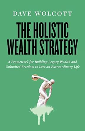the holistic wealth strategy a framework for building legacy wealth and unlimited freedom to live an