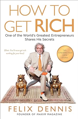 how to get rich one of the worlds greatest entrepreneurs shares his secrets 1st edition felix dennis