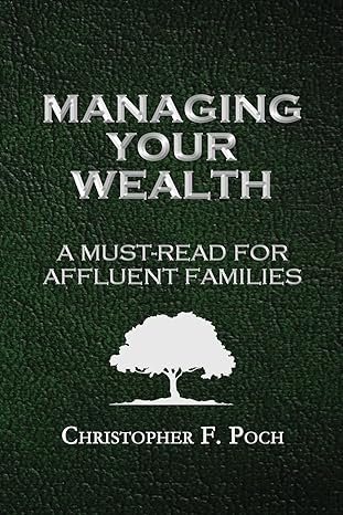 managing your wealth a must read for affluent families 1st edition christopher f. poch 1537118013,