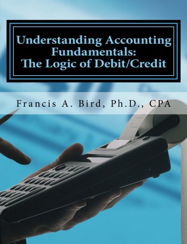 understanding accounting fundamentals the logic of debit/credit 1st edition francis a. bird 1453829393,